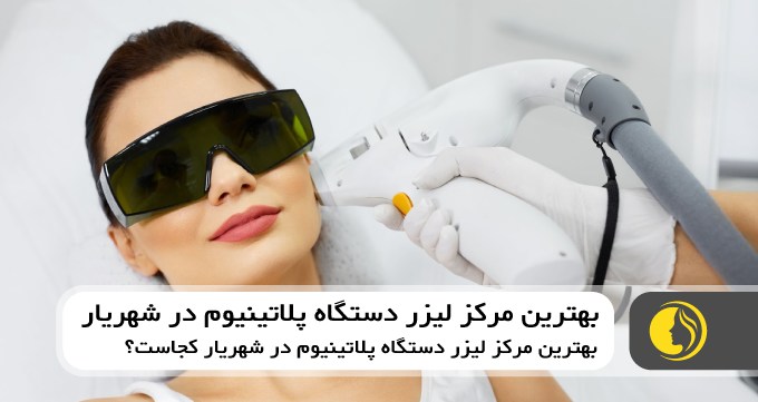 بهترین مرکز لیزر دستگاه پلاتینیوم در شهریار