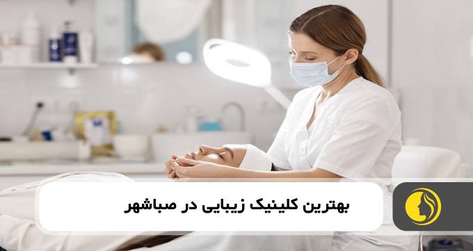 بهترین کلینیک زیبایی در صباشهر